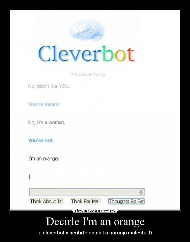 Decirle Im an orange - a cleverbot y sentirte como La naranja molesta :D