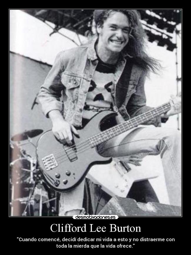 Clifford Lee Burton - Cuando comencé, decidí dedicar mi vida a esto y no distraerme con
toda la mierda que la vida ofrece.
