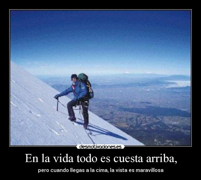 En la vida todo es cuesta arriba, - pero cuando llegas a la cima, la vista es maravillosa