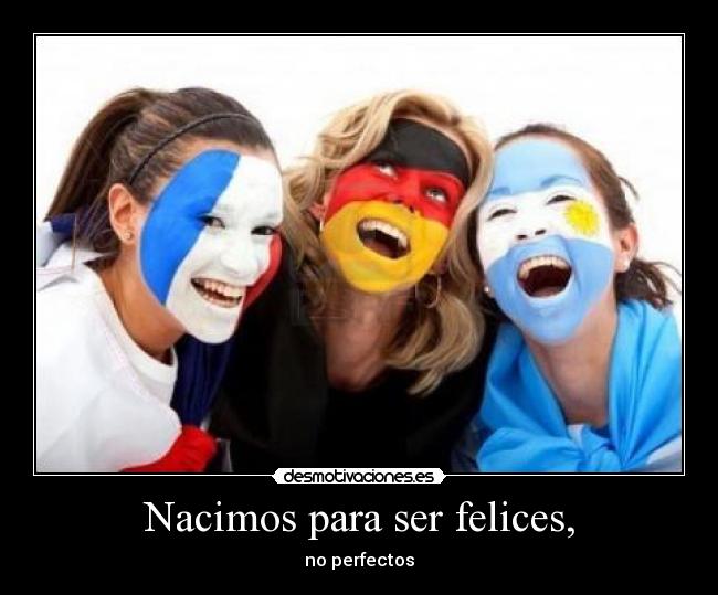 Nacimos para ser felices, - no perfectos