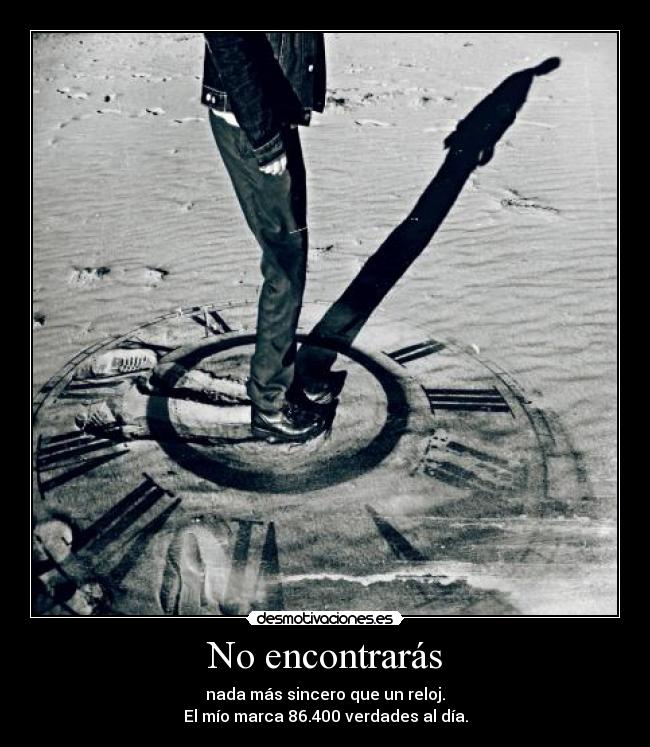 No encontrarás - nada más sincero que un reloj.
El mío marca 86.400 verdades al día.