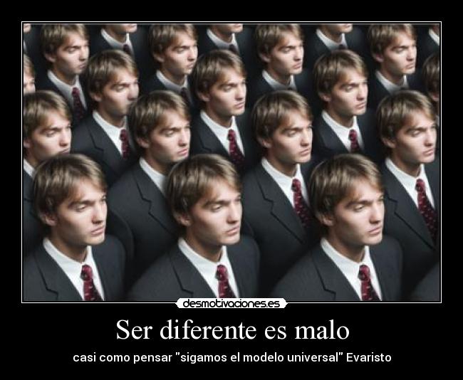 Ser diferente es malo - casi como pensar sigamos el modelo universal Evaristo