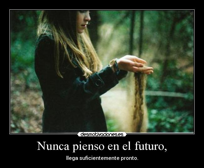 Nunca pienso en el futuro, -