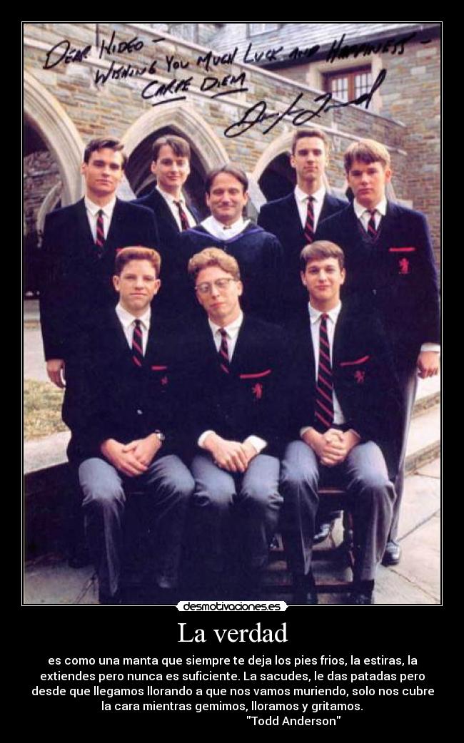 La verdad - es como una manta que siempre te deja los pies frios, la estiras, la
extiendes pero nunca es suficiente. La sacudes, le das patadas pero
desde que llegamos llorando a que nos vamos muriendo, solo nos cubre
la cara mientras gemimos, lloramos y gritamos.	
                                           Todd Anderson