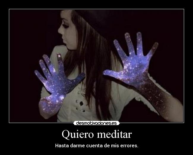 Quiero meditar - Hasta darme cuenta de mis errores.