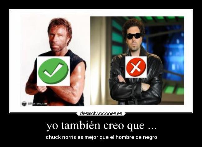 yo también creo que ... - chuck norris es mejor que el hombre de negro