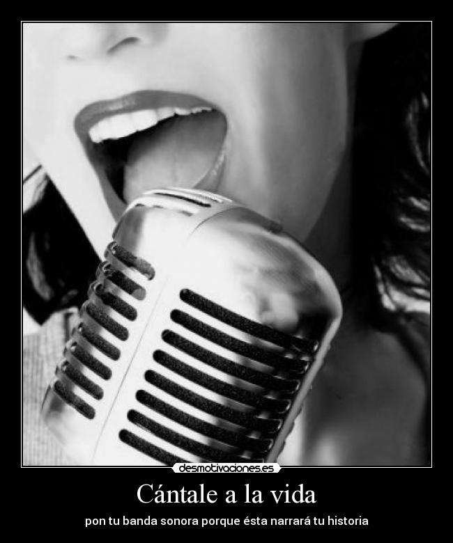 Cántale a la vida - pon tu banda sonora porque ésta narrará tu historia