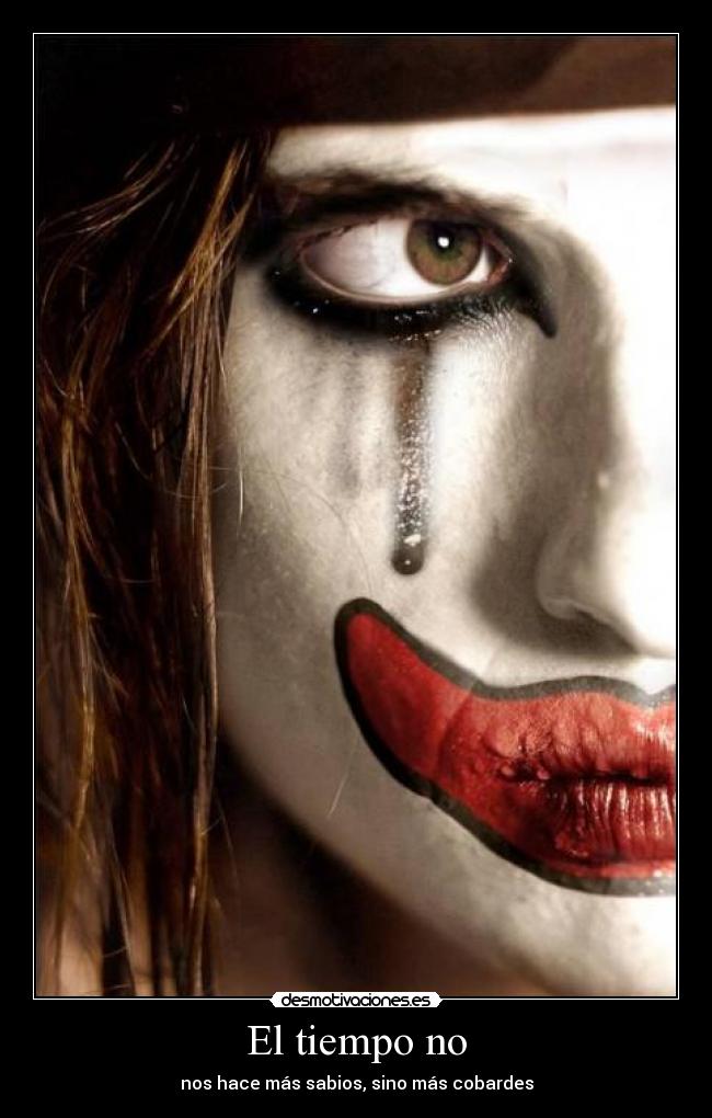 El tiempo no - nos hace más sabios, sino más cobardes