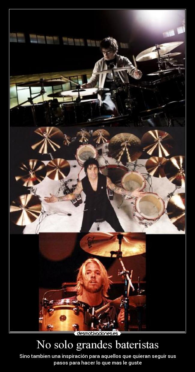 No solo grandes bateristas - Sino tambien una inspiración para aquellos que quieran seguir sus
pasos para hacer lo que mas le guste
