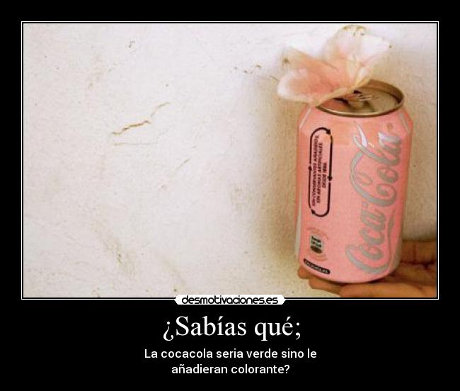 ¿Sabías qué; - La cocacola seria verde sino le
añadieran colorante?