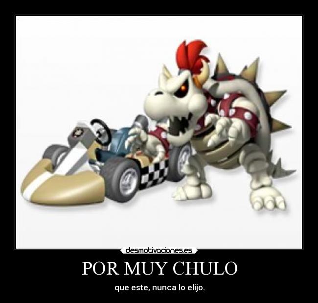 POR MUY CHULO - que este, nunca lo elijo.