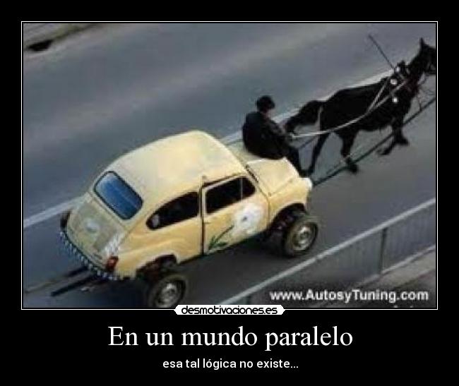 En un mundo paralelo - esa tal lógica no existe...