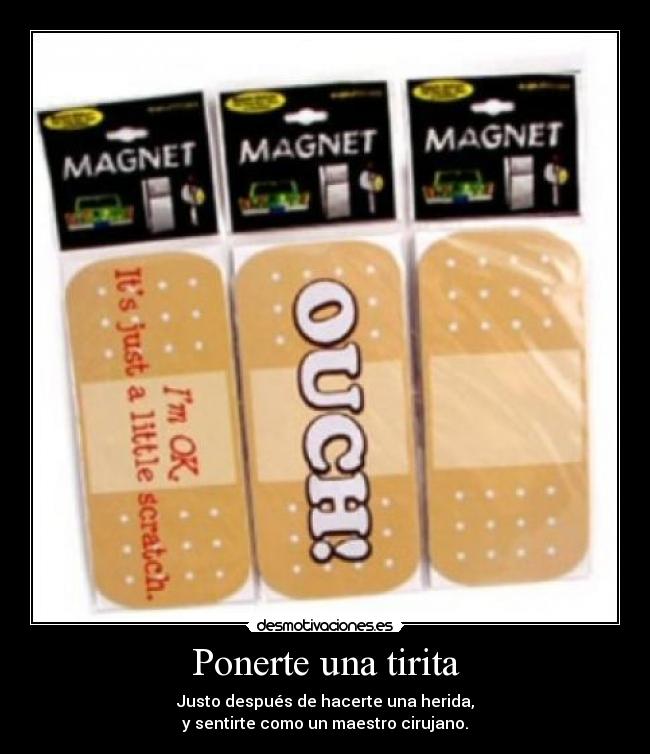 Ponerte una tirita - Justo después de hacerte una herida,
y sentirte como un maestro cirujano.