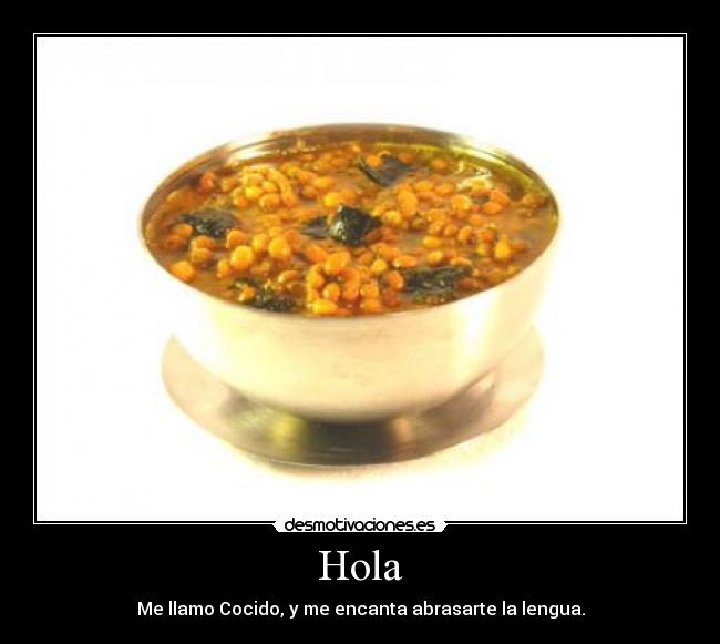 Hola - Me llamo Cocido, y me encanta abrasarte la lengua.