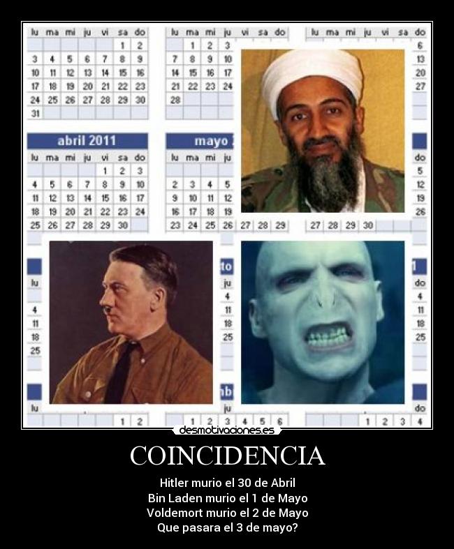 COINCIDENCIA - Hitler murio el 30 de Abril
Bin Laden murio el 1 de Mayo
Voldemort murio el 2 de Mayo
Que pasara el 3 de mayo?