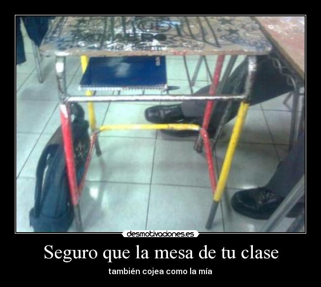 Seguro que la mesa de tu clase - también cojea como la mía