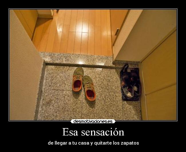 Esa sensación - de llegar a tu casa y quitarte los zapatos