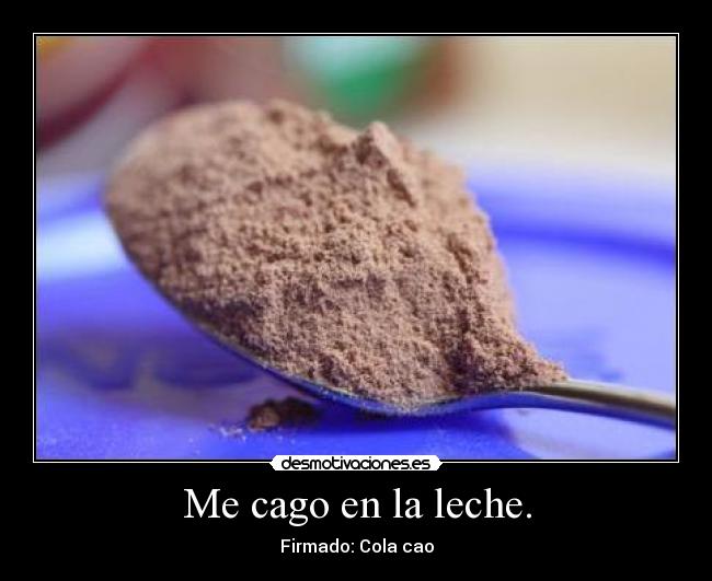 Me cago en la leche. - Firmado: Cola cao