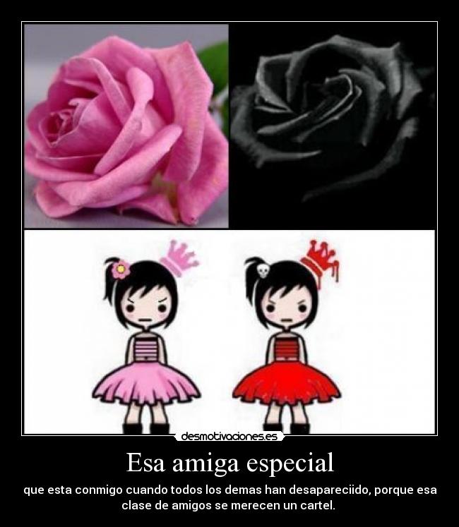 Esa amiga especial - que esta conmigo cuando todos los demas han desapareciido, porque esa
clase de amigos se merecen un cartel.