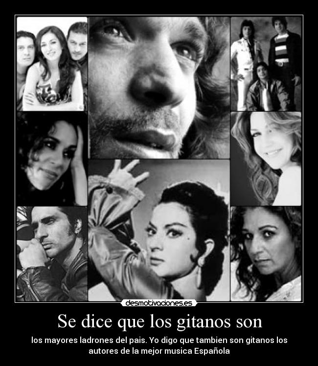 Se dice que los gitanos son - los mayores ladrones del pais. Yo digo que tambien son gitanos los
autores de la mejor musica Española