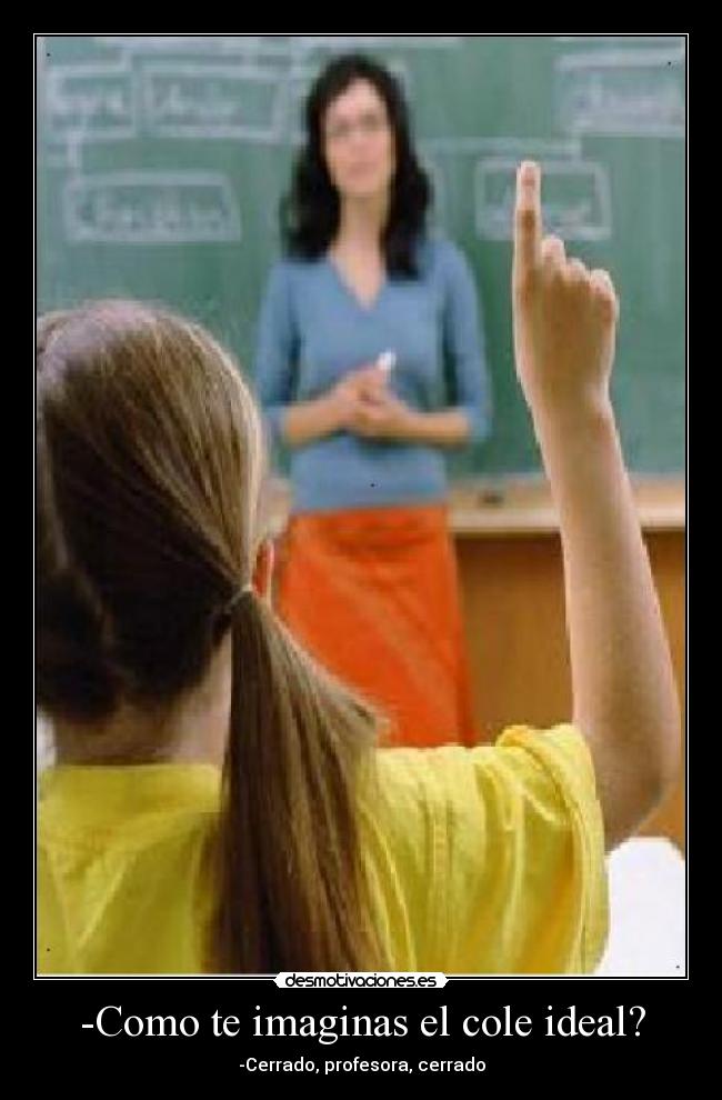-Como te imaginas el cole ideal? - -Cerrado, profesora, cerrado