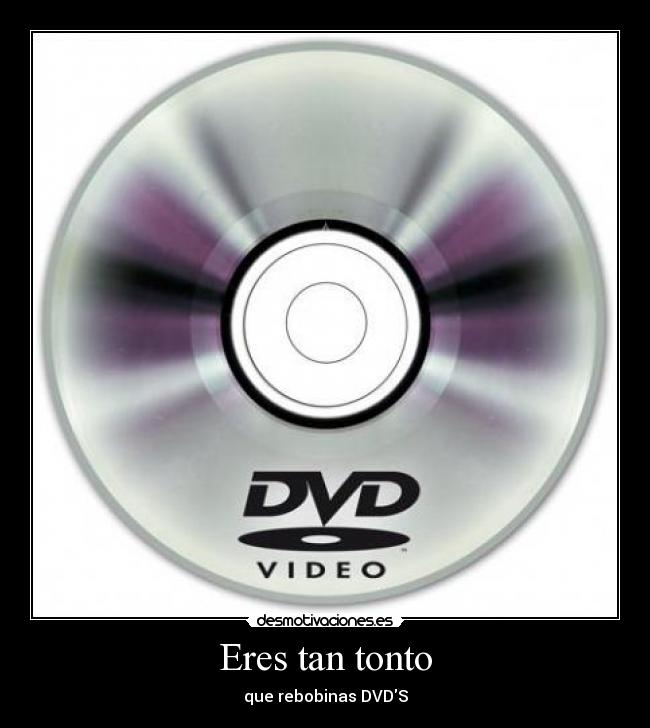 Eres tan tonto - que rebobinas DVDS