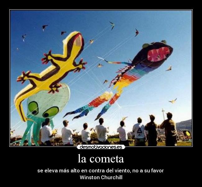 la cometa - se eleva más alto en contra del viento, no a su favor
Winston Churchill