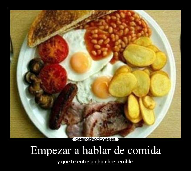 Empezar a hablar de comida - y que te entre un hambre terrible.