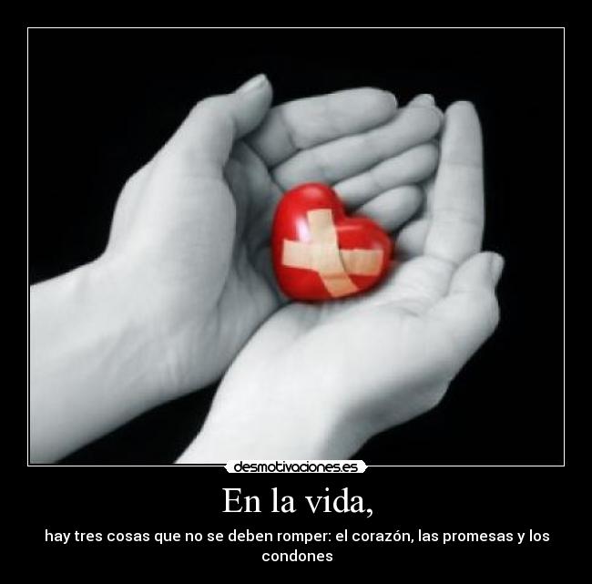 En la vida, - hay tres cosas que no se deben romper: el corazón, las promesas y los condones