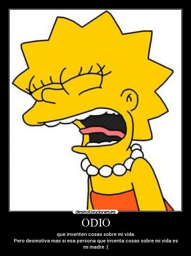 ODIO - que inventen cosas sobre mi vida.
Pero desmotiva mas si esa persona que inventa cosas sobre mi vida es mi madre :(