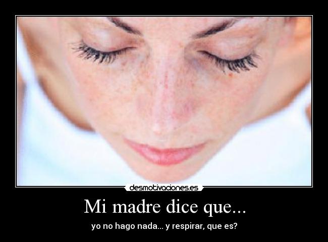 Mi madre dice que... - yo no hago nada... y respirar, que es?