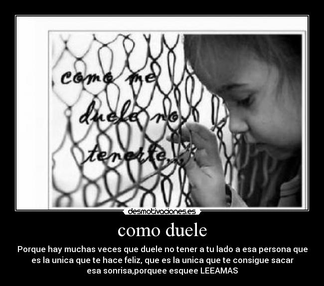 como duele - Porque hay muchas veces que duele no tener a tu lado a esa persona que
es la unica que te hace feliz, que es la unica que te consigue sacar
esa sonrisa,porquee esquee LEEAMAS♥