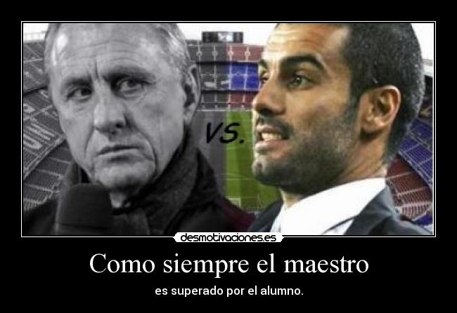 Como siempre el maestro - es superado por el alumno.