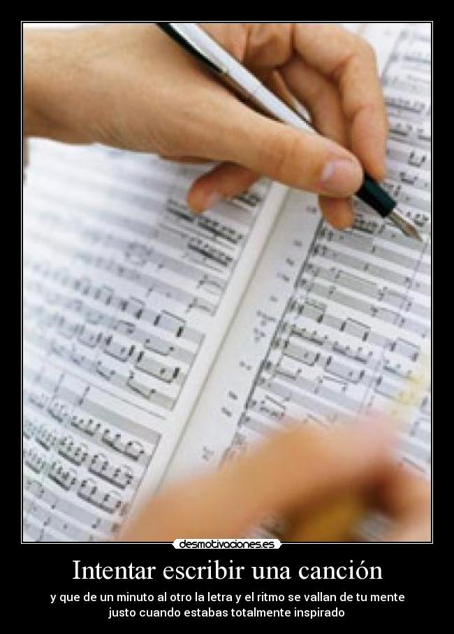 Intentar escribir una canción - y que de un minuto al otro la letra y el ritmo se vallan de tu mente
justo cuando estabas totalmente inspirado