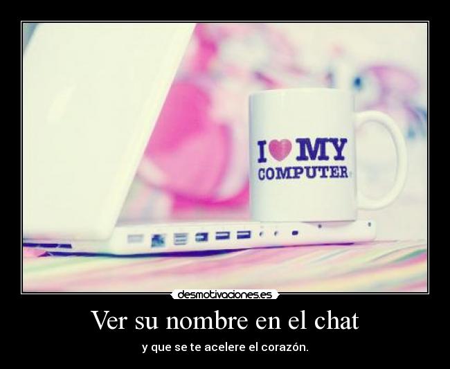 Ver su nombre en el chat - y que se te acelere el corazón.