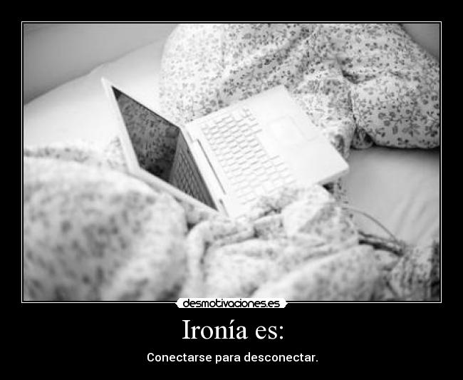Ironía es: - Conectarse para desconectar.