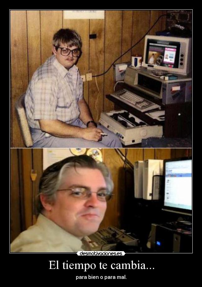 El tiempo te cambia... - para bien o para mal.