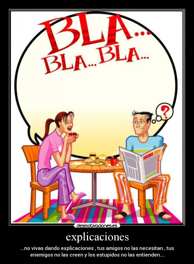 explicaciones - ...no vivas dando explicaciones , tus amigos no las necesitan , tus
enemigos no las creen y los estupidos no las entienden....