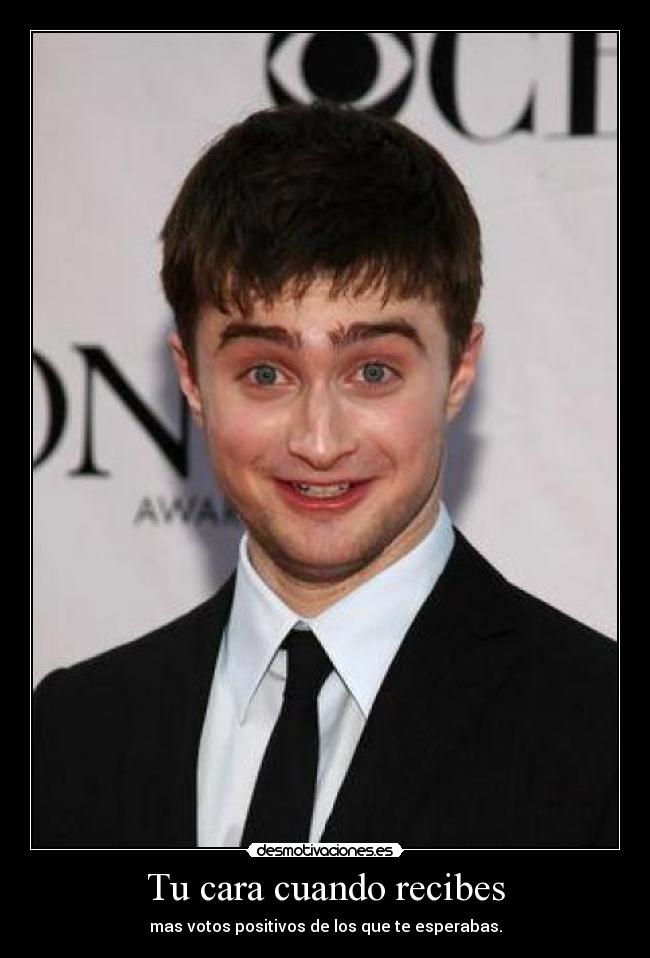 Tu cara cuando recibes - mas votos positivos de los que te esperabas.