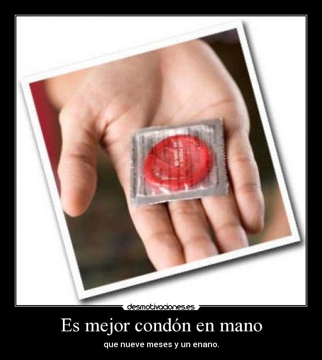 Es mejor condón en mano - que nueve meses y un enano.