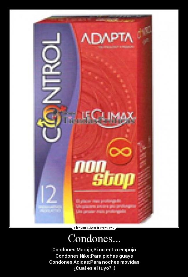 Condones... - Condones Maruja;Si no entra empuja
Condones Nike;Para pichas guays
Condones Adidas:Para noches movidas
¿Cual es el tuyo? ;)