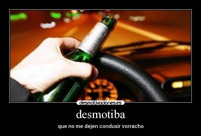 desmotiba - que no me dejen condusir vorracho