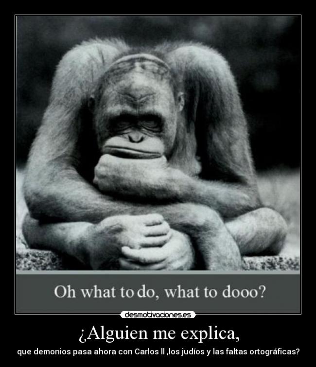 ¿Alguien me explica, - que demonios pasa ahora con Carlos ll ,los judíos y las faltas ortográficas?