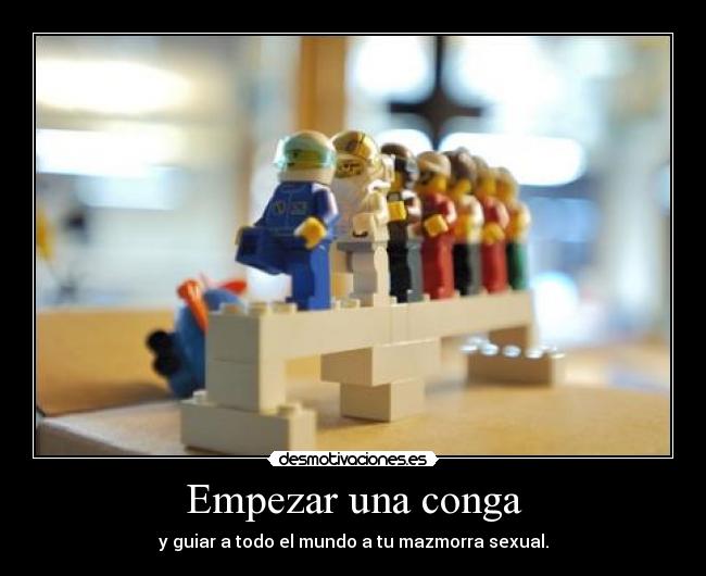 Empezar una conga - y guiar a todo el mundo a tu mazmorra sexual.