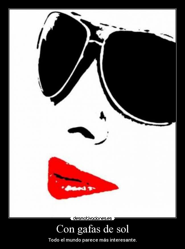 Con gafas de sol - Todo el mundo parece más interesante.
