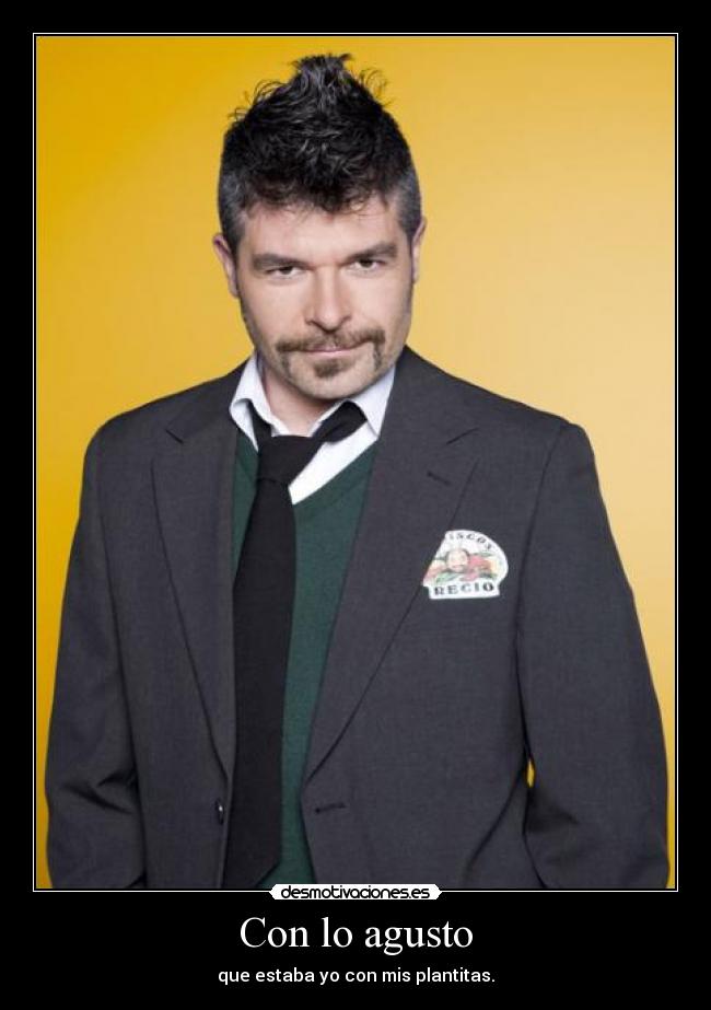Con lo agusto - que estaba yo con mis plantitas.