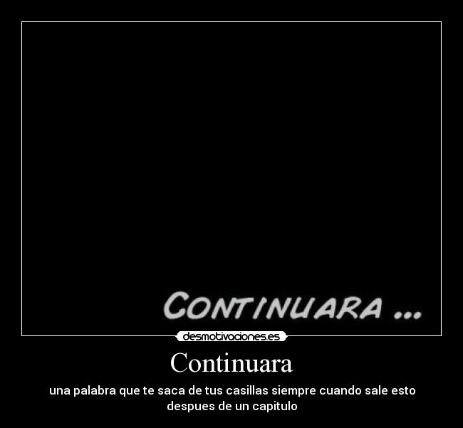 Continuara - una palabra que te saca de tus casillas siempre cuando sale esto
despues de un capitulo