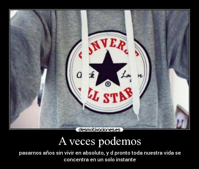 A veces podemos - pasarnos años sin vivir en absoluto, y d pronto toda nuestra vida se
concentra en un solo instante