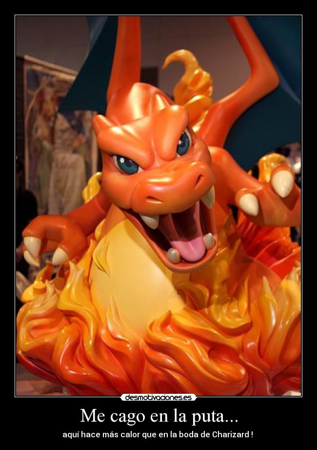 Me cago en la puta... - aquí hace más calor que en la boda de Charizard !