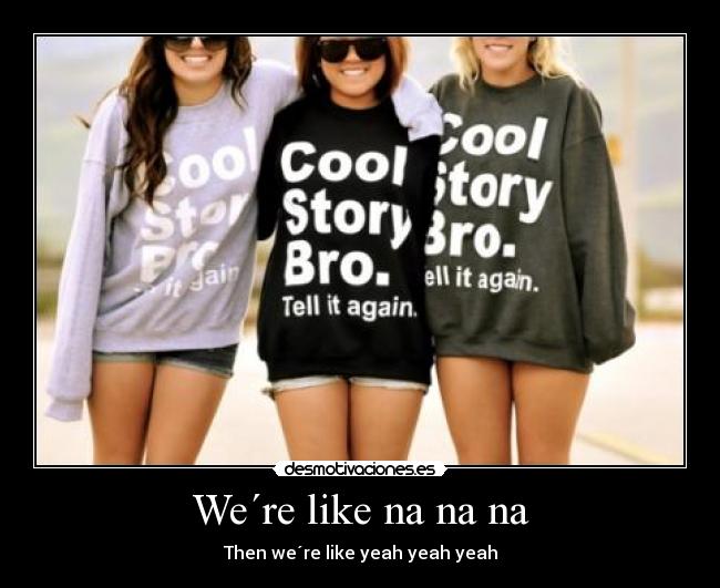 We´re like na na na -